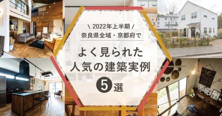【2022年上半期】奈良県全域・京都府（城陽・木津川）でよく見られた人気の「建築実例」5選
